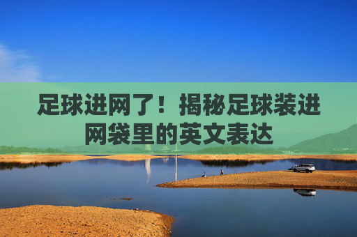 足球进网了!揭秘足球装进网袋里的英文表达