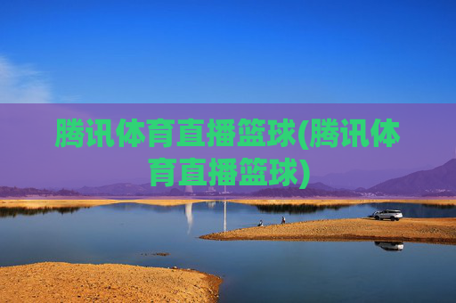 腾讯体育直播篮球(腾讯体育直播篮球)