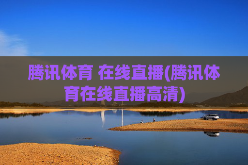 腾讯体育 在线直播(腾讯体育在线直播高清)