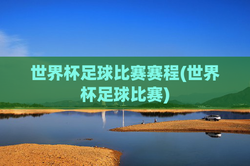 世界杯足球比赛赛程(世界杯足球比赛)