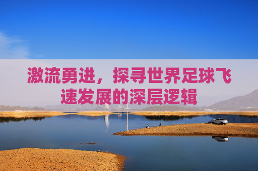 激流勇进,探寻世界足球飞速发展的深层逻辑