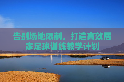 告别场地限制,打造高效居家足球训练教学计划