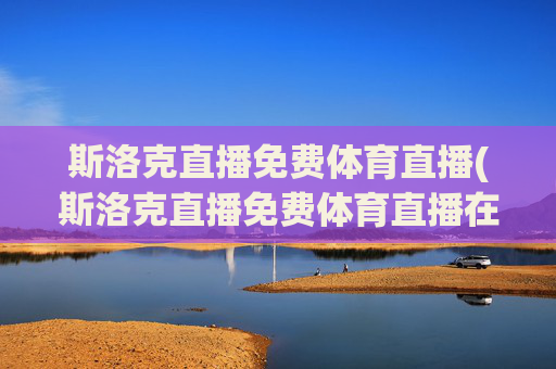 斯洛克直播免费体育直播(斯洛克直播免费体育直播在线观看)(1)