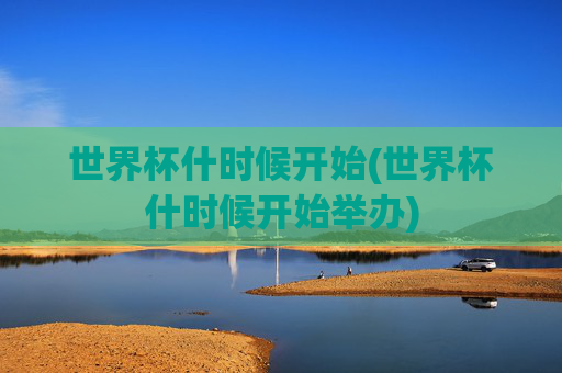 世界杯什时候开始(世界杯什时候开始举办)
