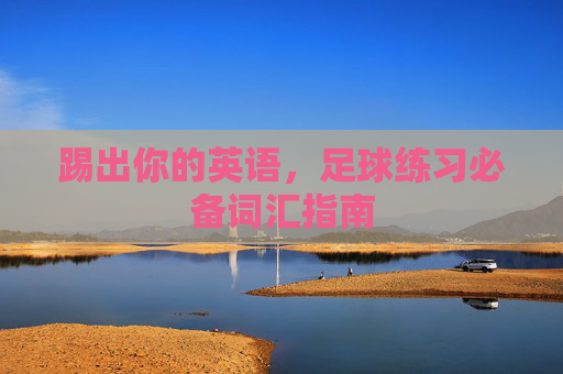踢出你的英语,足球练习必备词汇指南