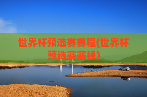 世界杯预选赛赛程(世界杯预选赛赛程)