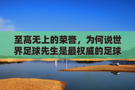 至高无上的荣誉,为何说世界足球先生是最权威的足球奖项
