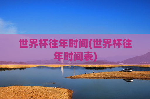 世界杯往年时间(世界杯往年时间表)