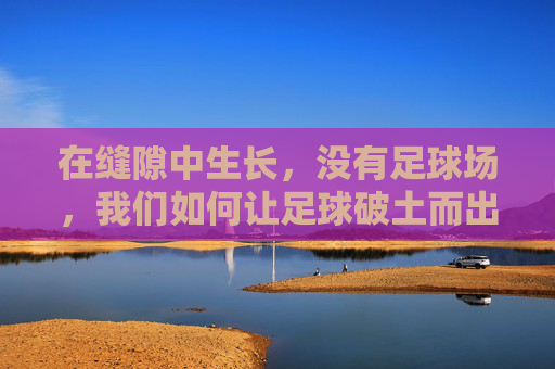 在缝隙中生长,没有足球场,我们如何让足球破土而出?