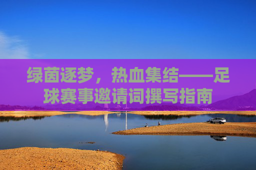 绿茵逐梦,热血集结——足球赛事邀请词撰写指南