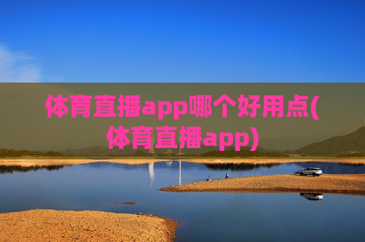 体育直播app哪个好用点(体育直播app)