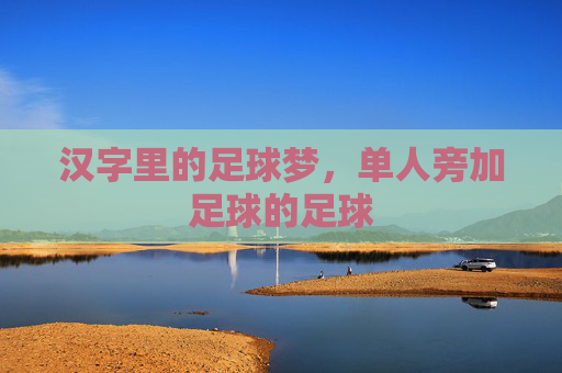 汉字里的足球梦,单人旁加足球的足球