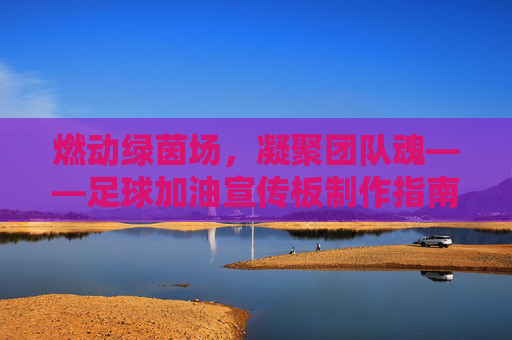 燃动绿茵场,凝聚团队魂——足球加油宣传板制作指南