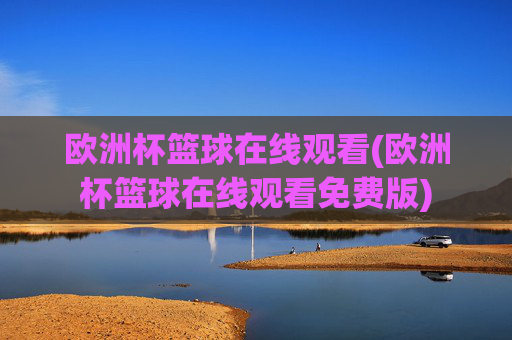 欧洲杯篮球在线观看(欧洲杯篮球在线观看免费版)