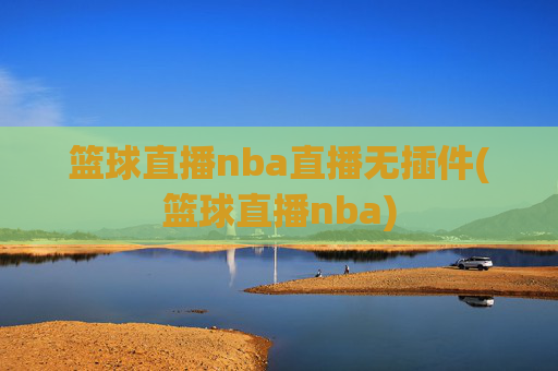 篮球直播nba直播无插件(篮球直播nba)