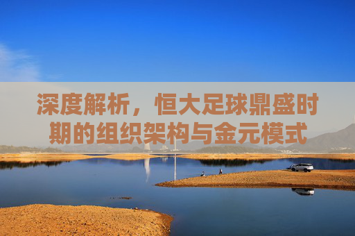 深度解析，恒大足球鼎盛时期的组织架构与金元模式
