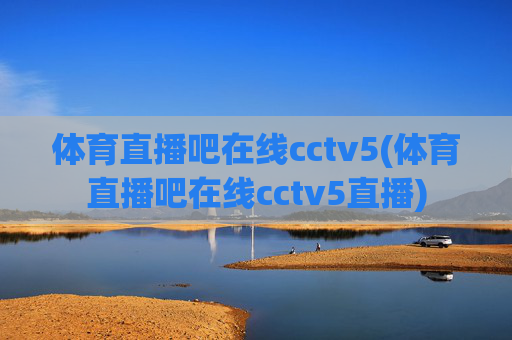 体育直播吧在线cctv5(体育直播吧在线cctv5直播)