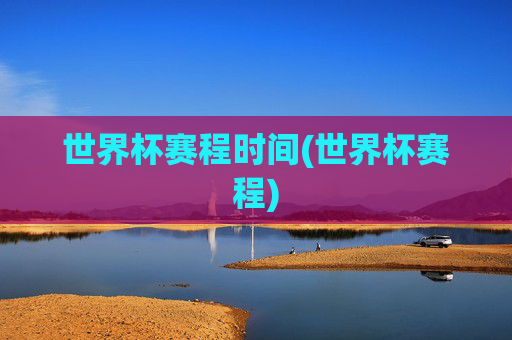 世界杯赛程时间(世界杯赛程)