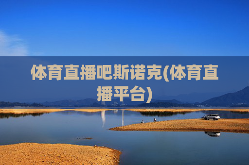 体育直播吧斯诺克(体育直播平台)