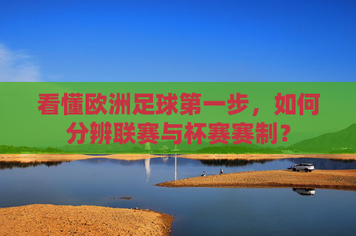 看懂欧洲足球第一步,如何分辨联赛与杯赛赛制?