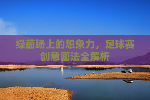 绿茵场上的想象力,足球赛创意画法全解析