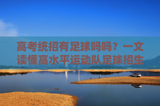 高考统招有足球吗吗?一文读懂高水平运动队足球招生全攻略