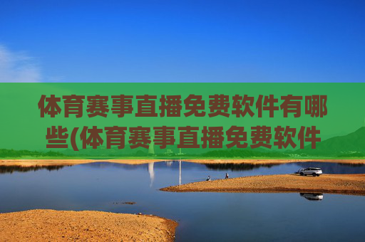 体育赛事直播免费软件有哪些(体育赛事直播免费软件有哪些好用)