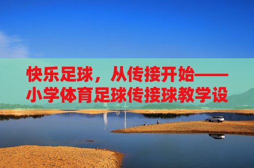 快乐足球，从传接开始——小学体育足球传接球教学设计