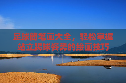 足球简笔画大全,轻松掌握站立踢球姿势的绘画技巧