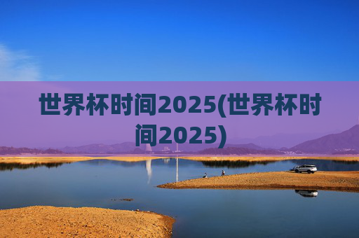 世界杯时间2025(世界杯时间2025)