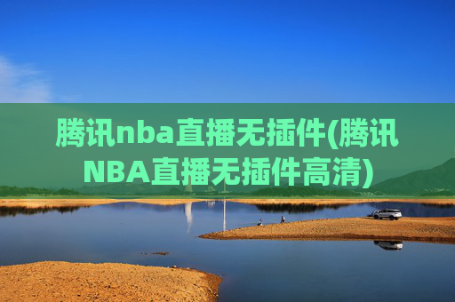 腾讯nba直播无插件(腾讯NBA直播无插件高清)