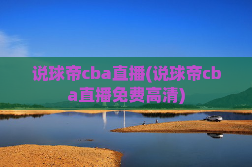说球帝cba直播(说球帝cba直播免费高清)