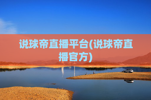 说球帝直播平台(说球帝直播官方)