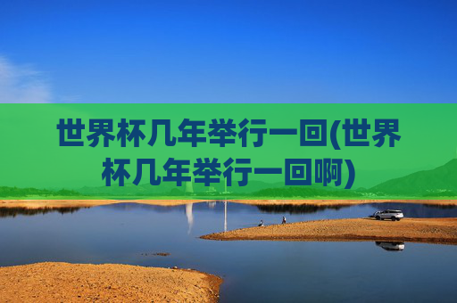 世界杯几年举行一回(世界杯几年举行一回啊)