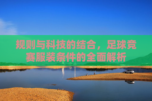 规则与科技的结合,足球竞赛服装条件的全面解析