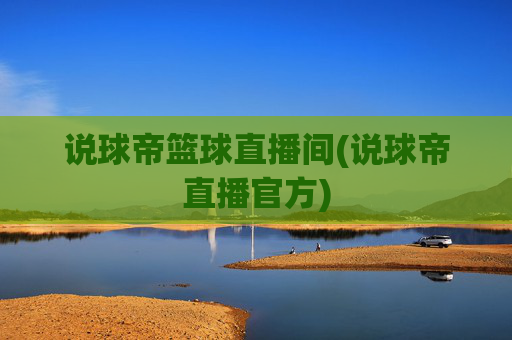 说球帝篮球直播间(说球帝直播官方)