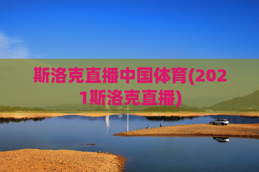斯洛克直播中国体育(2021斯洛克直播)