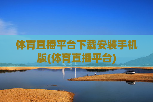 体育直播平台下载安装手机版(体育直播平台)