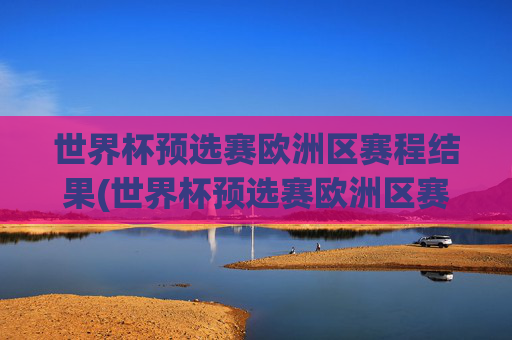 世界杯预选赛欧洲区赛程结果(世界杯预选赛欧洲区赛程结果查询)