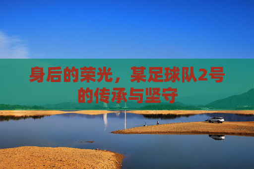 身后的荣光,某足球队2号的传承与坚守