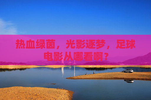 热血绿茵,光影逐梦,足球电影从哪看啊?