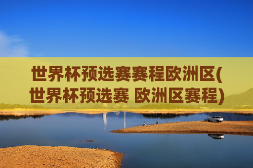 世界杯预选赛赛程欧洲区(世界杯预选赛 欧洲区赛程)