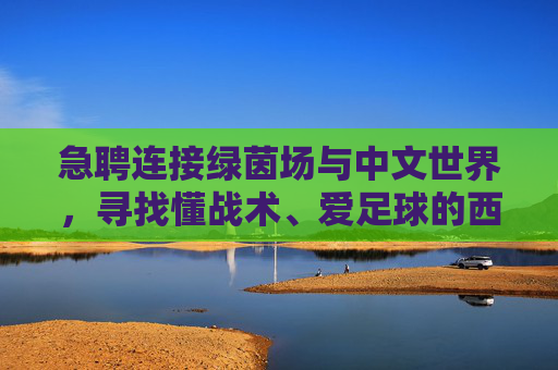 急聘连接绿茵场与中文世界,寻找懂战术、爱足球的西班牙语翻译