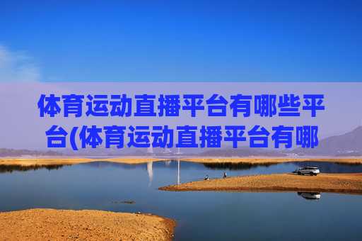 体育运动直播平台有哪些平台(体育运动直播平台有哪些平台可以看)