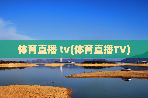 体育直播 tv(体育直播TV)