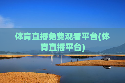 体育直播免费观看平台(体育直播平台)