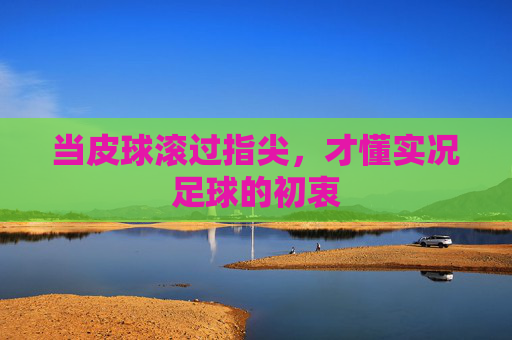 当皮球滚过指尖，才懂实况足球的初衷