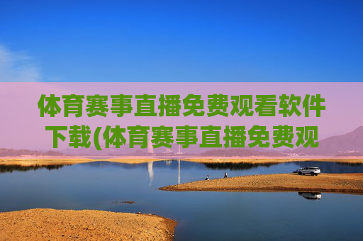 体育赛事直播免费观看软件下载(体育赛事直播免费观看软件下载安装)