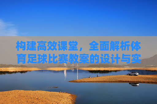 构建高效课堂,全面解析体育足球比赛教案的设计与实施