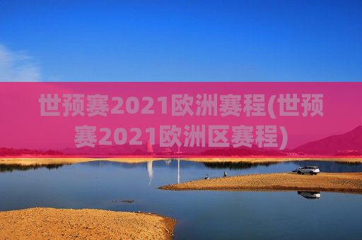 世预赛2021欧洲赛程(世预赛2021欧洲区赛程)